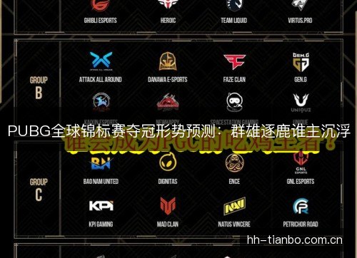 PUBG全球锦标赛夺冠形势预测:群雄逐鹿谁主沉浮 PUBG全球锦标赛夺冠形势预测:群雄逐鹿谁主沉浮